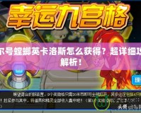 賽爾號螳螂英卡洛斯怎么獲得？超詳細(xì)攻略解析！