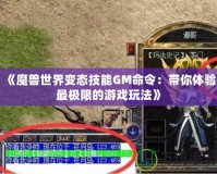 《魔獸世界變態(tài)技能GM命令：帶你體驗最極限的游戲玩法》