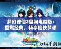 夢幻誅仙2官網電腦版：重燃經典，暢享仙俠夢想