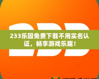 233樂園免費下載不用實名認證，暢享游戲樂趣！