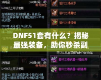 DNF51套有什么？揭秘最強(qiáng)裝備，助你秒殺副本！