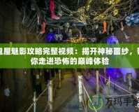 鬼屋魅影攻略完整視頻：揭開神秘面紗，帶你走進(jìn)恐怖的巔峰體驗(yàn)