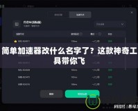 簡(jiǎn)單加速器改什么名字了？這款神奇工具帶你飛