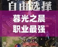 暮光之晨職業(yè)最強，開啟你的巔峰之路