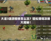 大話3端游搬磚怎么玩？輕松賺錢攻略大揭秘！