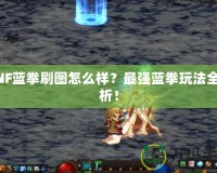 DNF藍(lán)拳刷圖怎么樣？最強(qiáng)藍(lán)拳玩法全解析！