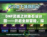 DNF靈魂之抗體石設(shè)計圖——開啟全新冒險，探索更強力的抗體