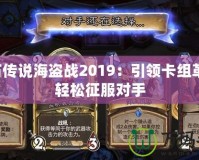 爐石傳說海盜戰(zhàn)2019：引領(lǐng)卡組革命，輕松征服對手