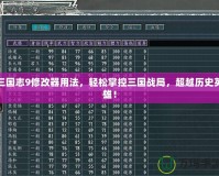 三國志9修改器用法，輕松掌控三國戰(zhàn)局，超越歷史英雄！