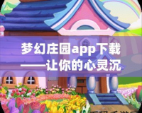 夢幻莊園app下載——讓你的心靈沉浸在繽紛夢境中的田園樂趣