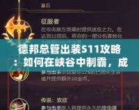 德邦總管出裝S11攻略：如何在峽谷中制霸，成就巔峰之路