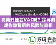 完美開掛會(huì)VAC嗎？探尋游戲作弊背后的風(fēng)險(xiǎn)與真相