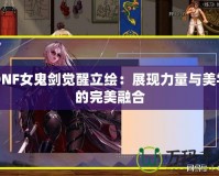 DNF女鬼劍覺醒立繪：展現(xiàn)力量與美學(xué)的完美融合