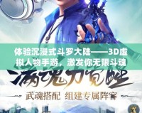 體驗沉浸式斗羅大陸——3D虛擬人物手游，激發(fā)你無限斗魂！