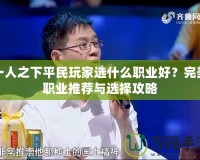 一人之下平民玩家選什么職業(yè)好？完美職業(yè)推薦與選擇攻略