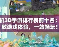 單機3D手游排行榜前十名：極致游戲體驗，一站暢玩！