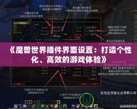 《魔獸世界插件界面設(shè)置：打造個(gè)性化、高效的游戲體驗(yàn)》