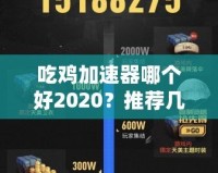 吃雞加速器哪個(gè)好2020？推薦幾款最優(yōu)選擇，暢享游戲不卡頓