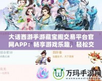 大話西游手游藏寶閣交易平臺官網(wǎng)APP：暢享游戲樂趣，輕松交易裝備，提升游戲體驗