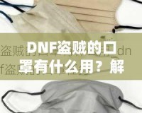 DNF盜賊的口罩有什么用？解密這件神秘裝備的真正價值！