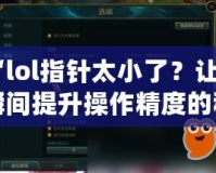 “l(fā)ol指針太小了？讓你瞬間提升操作精度的秘密武器！”