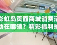 彩虹島頁面商城消費活動在哪領(lǐng)？精彩福利搶先看！