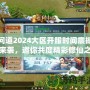 問道2024大區(qū)開服時間震撼來襲，邀你共度精彩修仙之旅！