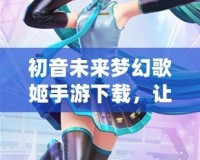 初音未來夢幻歌姬手游下載，讓你與虛擬歌姬一起奏響音樂夢想