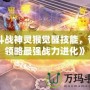 《斗戰(zhàn)神靈猴覺醒技能，帶你領略最強戰(zhàn)力進化》