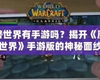 魔獸世界有手游嗎？揭開《魔獸世界》手游版的神秘面紗