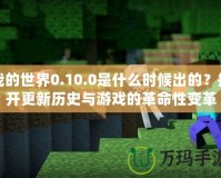 我的世界0.10.0是什么時(shí)候出的？揭開更新歷史與游戲的革命性變革