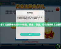 神武實名認證最簡單處理——快速、安全、便捷，讓你的游戲之旅更加暢快！