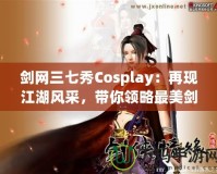 劍網(wǎng)三七秀Cosplay：再現(xiàn)江湖風(fēng)采，帶你領(lǐng)略最美劍俠世界