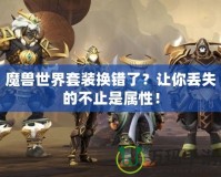 魔獸世界套裝換錯(cuò)了？讓你丟失的不止是屬性！