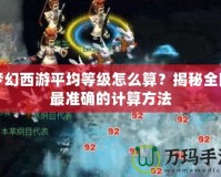 夢幻西游平均等級怎么算？揭秘全網最準確的計算方法