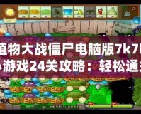 植物大戰(zhàn)僵尸電腦版7k7k小游戲24關攻略：輕松通關技巧大揭秘！