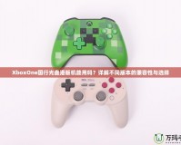 XboxOne國行光盤港版機能用嗎？詳解不同版本的兼容性與選擇