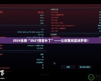 2024全新“2k21陣容補丁”——讓你重拾籃球夢想！