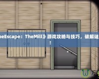 《CubeEscape：TheMill》游戲攻略與技巧，破解謎題之道！