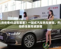 大慶傳奇4S店在哪里？一站式汽車購車體驗，開啟您的全新駕駛旅程