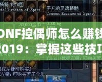 DNF控偶師怎么賺錢2019：掌握這些技巧，讓你輕松賺取海量金幣！