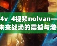 星際爭霸4v_4視頻nolvan——讓你體驗(yàn)未來戰(zhàn)場的震撼與激情！