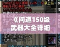 《問道150級武器大全詳細(xì)介紹：讓你暢享戰(zhàn)斗的巔峰體驗》