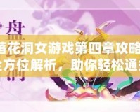 落花洞女游戲第四章攻略：全方位解析，助你輕松通關(guān)！