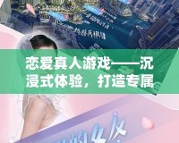 戀愛真人游戲——沉浸式體驗(yàn)，打造專屬你的浪漫世界