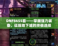 DNF86SS套——掌握強(qiáng)力裝備，征服地下城的終極選擇！