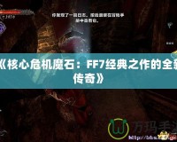 《核心危機魔石：FF7經(jīng)典之作的全新傳奇》