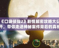 《口袋偵探2》劇情解密攻略大公開，帶你走進(jìn)神秘案件背后的真相！