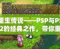 重生傳說——PSP與PS2的經(jīng)典之作，帶你重溫輝煌時刻