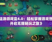 《逗游游戲盒4.0：輕松掌握游戲世界，開啟無限暢玩之旅》